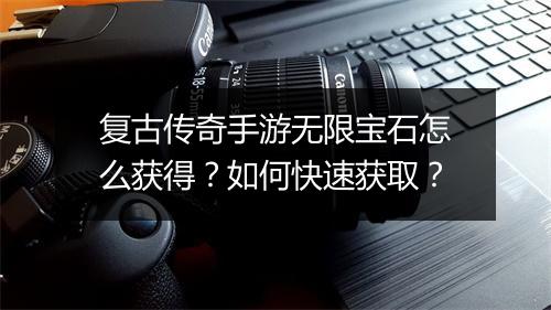复古传奇手游无限宝石怎么获得？如何快速获取？