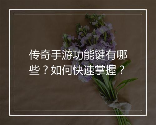 传奇手游功能键有哪些？如何快速掌握？
