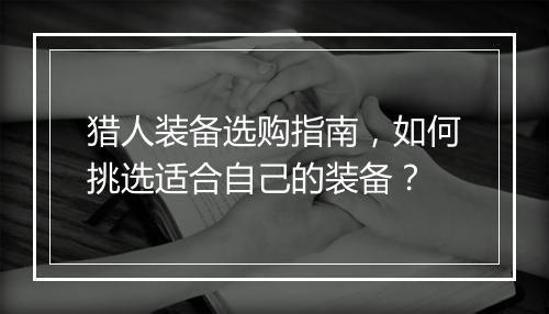 猎人装备选购指南，如何挑选适合自己的装备？
