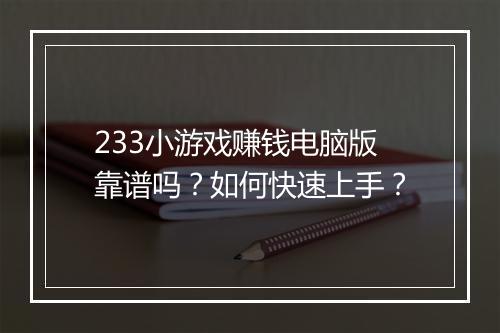 233小游戏赚钱电脑版靠谱吗？如何快速上手？