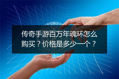 传奇手游百万年魂环怎么购买？价格是多少一个？