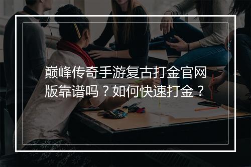 巅峰传奇手游复古打金官网版靠谱吗？如何快速打金？