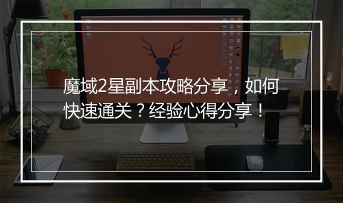魔域2星副本攻略分享，如何快速通关？经验心得分享！