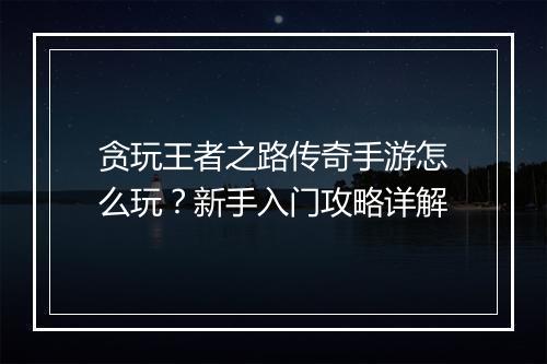 贪玩王者之路传奇手游怎么玩？新手入门攻略详解