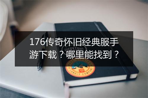 176传奇怀旧经典服手游下载？哪里能找到？