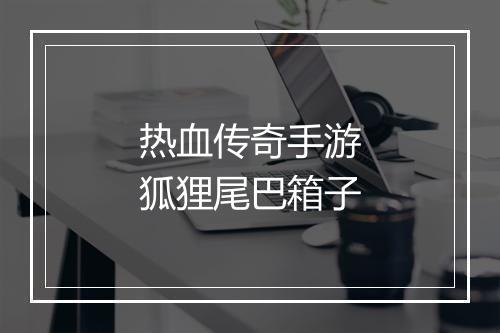 热血传奇手游狐狸尾巴箱子