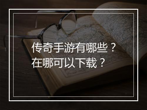 传奇手游有哪些？在哪可以下载？