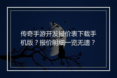 传奇手游开发报价表下载手机版？报价明细一览无遗？