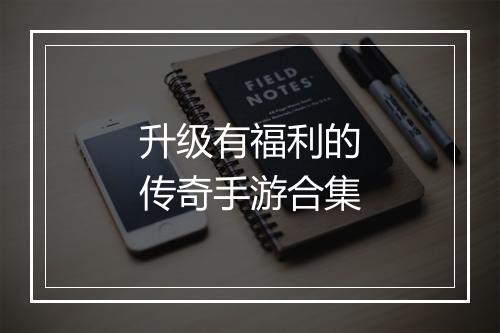 升级有福利的传奇手游合集