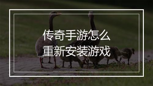 传奇手游怎么重新安装游戏