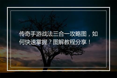 传奇手游战法三合一攻略图，如何快速掌握？图解教程分享！