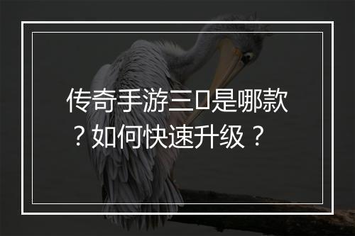 传奇手游三�是哪款？如何快速升级？