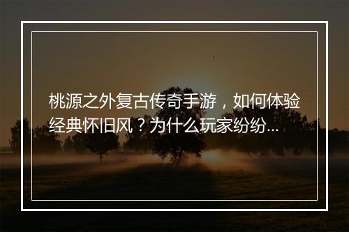 桃源之外复古传奇手游，如何体验经典怀旧风？为什么玩家纷纷回归？
