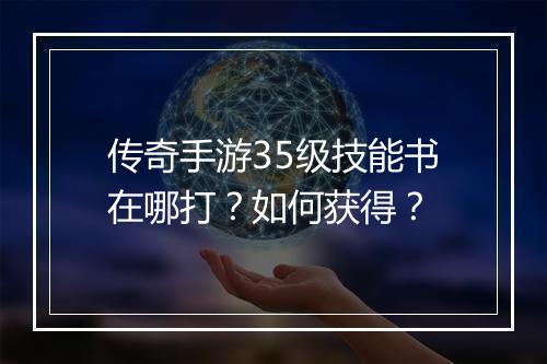 传奇手游35级技能书在哪打？如何获得？