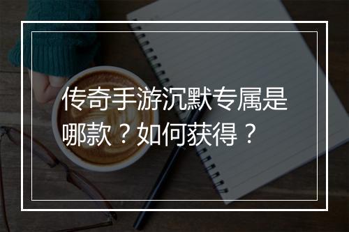 传奇手游沉默专属是哪款？如何获得？