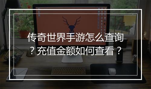 传奇世界手游怎么查询？充值金额如何查看？