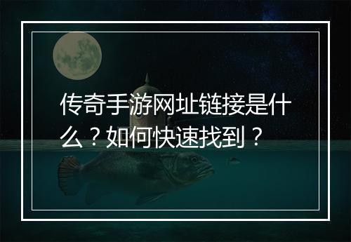 传奇手游网址链接是什么？如何快速找到？