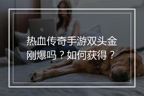 热血传奇手游双头金刚爆吗？如何获得？