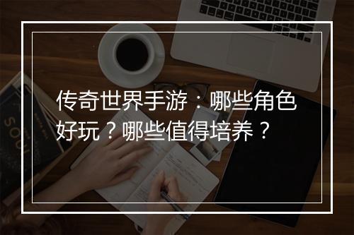 传奇世界手游：哪些角色好玩？哪些值得培养？