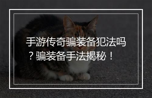 手游传奇骗装备犯法吗？骗装备手法揭秘！