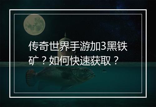 传奇世界手游加3黑铁矿？如何快速获取？