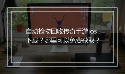 自动捡物回收传奇手游ios下载？哪里可以免费获取？