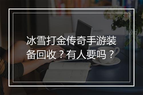 冰雪打金传奇手游装备回收？有人要吗？