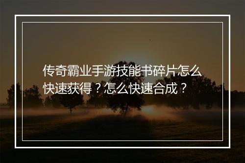 传奇霸业手游技能书碎片怎么快速获得？怎么快速合成？
