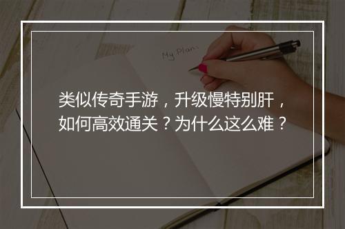 类似传奇手游，升级慢特别肝，如何高效通关？为什么这么难？