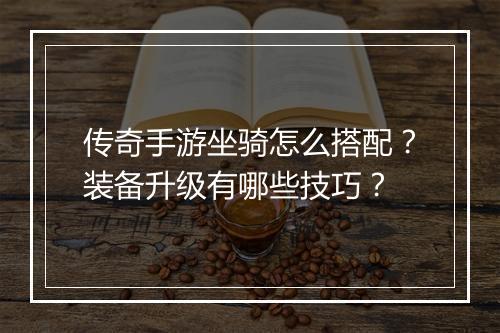 传奇手游坐骑怎么搭配？装备升级有哪些技巧？