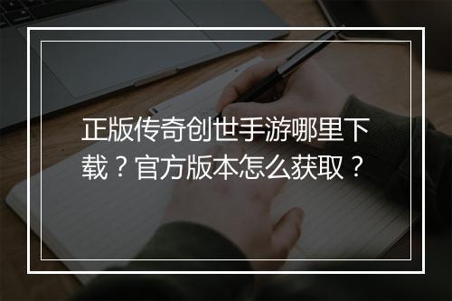 正版传奇创世手游哪里下载？官方版本怎么获取？