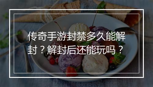 传奇手游封禁多久能解封？解封后还能玩吗？
