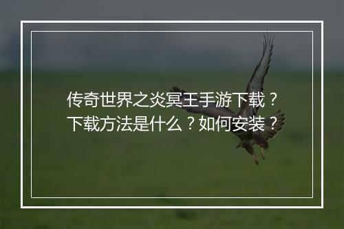 传奇世界之炎冥王手游下载？下载方法是什么？如何安装？