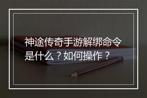 神途传奇手游解绑命令是什么？如何操作？