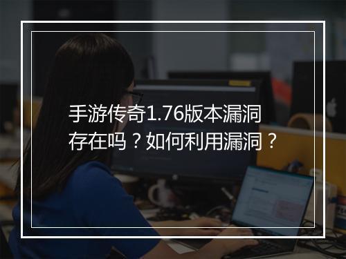 手游传奇1.76版本漏洞存在吗？如何利用漏洞？