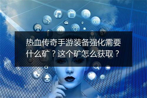 热血传奇手游装备强化需要什么矿？这个矿怎么获取？