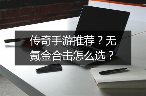传奇手游推荐？无氪金合击怎么选？