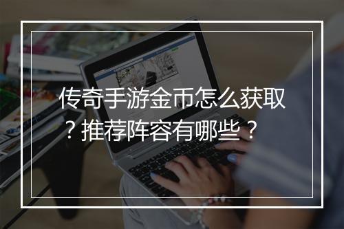 传奇手游金币怎么获取？推荐阵容有哪些？