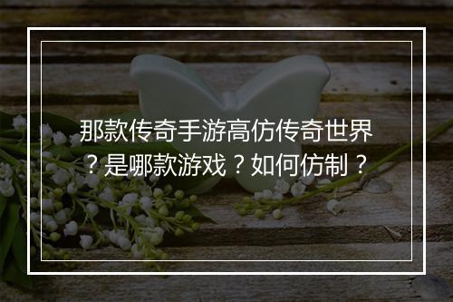 那款传奇手游高仿传奇世界？是哪款游戏？如何仿制？