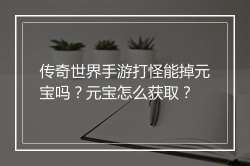 传奇世界手游打怪能掉元宝吗？元宝怎么获取？