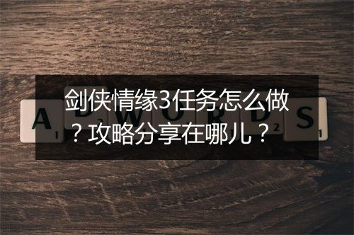 剑侠情缘3任务怎么做？攻略分享在哪儿？