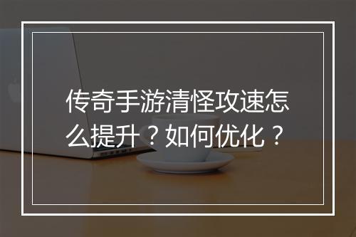 传奇手游清怪攻速怎么提升？如何优化？