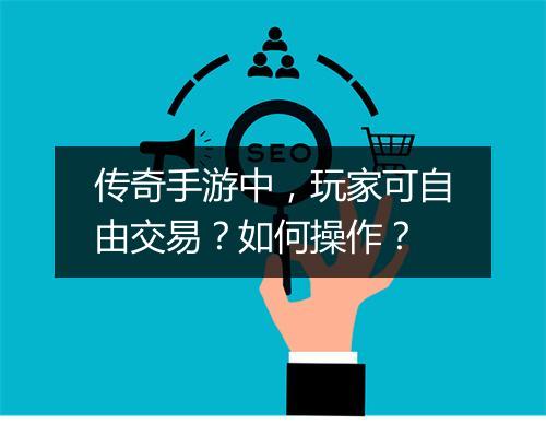 传奇手游中，玩家可自由交易？如何操作？