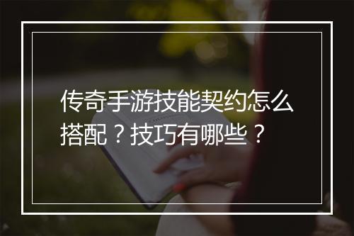 传奇手游技能契约怎么搭配？技巧有哪些？