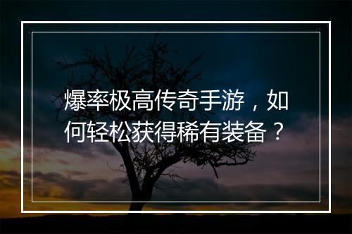爆率极高传奇手游，如何轻松获得稀有装备？