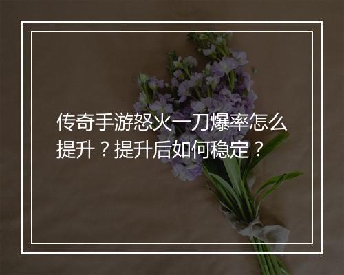 传奇手游怒火一刀爆率怎么提升？提升后如何稳定？