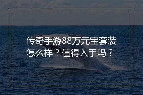 传奇手游88万元宝套装怎么样？值得入手吗？