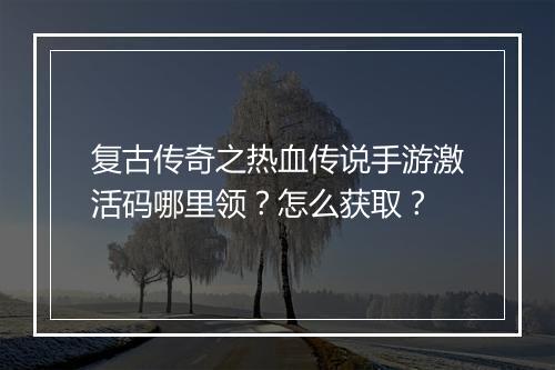 复古传奇之热血传说手游激活码哪里领？怎么获取？