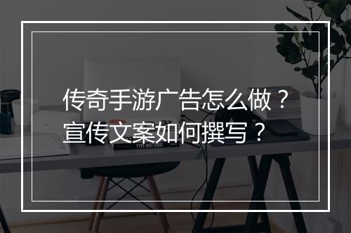 传奇手游广告怎么做？宣传文案如何撰写？