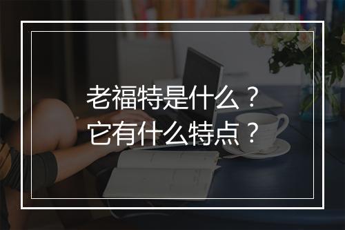 老福特是什么？它有什么特点？